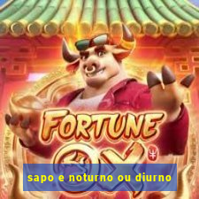 sapo e noturno ou diurno